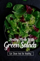Healthy Meals With Green Salads: Eat Clean And Be Healthy: What Happens If I Eat Salad Everyday? B099TSBQF1 Book Cover