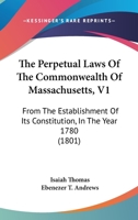 The Perpetual Laws Of The Commonwealth Of Massachusetts, V1: From The Establishment Of Its Constitution, In The Year 1780 1167236211 Book Cover