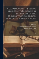 A Catalogue of the Syriac Manuscripts Preserved in the Library of the University of Cambridge, by the Late William Wright: 2 1021442887 Book Cover