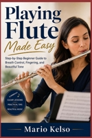 Playing Flute Made Easy: Step-by-Step Beginner Guide to Breath Control, Fingering, and Beautiful Tone B0H2VSGF7V Book Cover