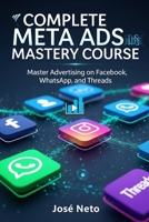 COMPLETE META ADS MASTERY COURSE: Master Advertising on Facebook, Instagram, WhatsApp, and Threads (Digital Marketing) B0GKY1L3K1 Book Cover