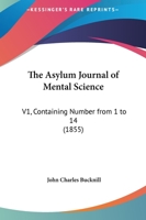 The Asylum Journal Of Mental Science: V1, Containing Number From 1 To 14 1164886762 Book Cover