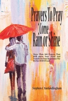 Prayers To Pray Come Rain or Shine: More Than 300 Prayers That Will Open Your Mind And Transform Your Heart Into The Perfect Will of God 1733361111 Book Cover