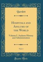 Hospitals and Asylums of the World, Vol. 1: Volume I. Asylums History and Administration (Classic Reprint) 033196841X Book Cover