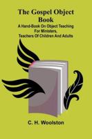 The Gospel Object Book: A Hand-Book On Object Teaching For Ministers, Teachers Of Children And Adults 9373057286 Book Cover
