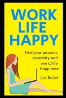 Work Life Happy: Find Your Passion, Creativity And Work/Life Happiness (Work From Home) B08KYQF8MC Book Cover