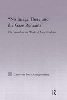 'No Image There and the Gaze Remains': The Visual in the Work of Jorie Graham (Studies in Major Literary Authors) 0415975328 Book Cover