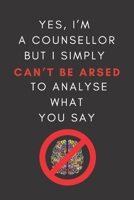 Yes, I'm A Counsellor But I Simply Can't Be Arsed To Analyse What You Say: Novelty Notebook Gift For Frustrated Therapists 1671177541 Book Cover