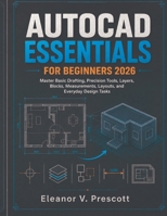 AutoCAD Essentials for Beginners 2026: Master Basic Drafting, Precision Tools, Layers, Blocks, Measurements, Layouts, and Everyday Design Tasks B0HHB2L35T Book Cover
