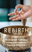 REBIRTH: Life-Dimension Cultivation: A Beginner's Guide to Theory and Practice B0FT3YNRGT Book Cover