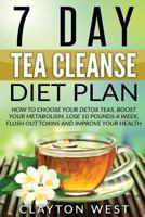Tea Cleanse: 7 Day Tea Cleanse Diet Plan: How to Choose Your Detox Teas, Boost Your Metabolism, Lose 10 Pounds a Week, Flush Out Toxins and Improve Your Health 1537744445 Book Cover