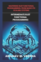 INTERMEDIATE RUST FUNCTIONAL PROGRAMMING: BUILD REAL PROJECTS AND LEVEL UP YOUR SKILL (MASTERING RUST FUNCTIONAL PROGRAMMING: FROM BASICS TO SCALABLE SYSTEMS) B0FM3VPBCJ Book Cover