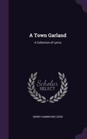 A Town Garland; A Collection of Lyrics 0548284261 Book Cover