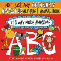 Not Just Any Ordinary Amazing Alphabet Animal Book - It's Way More Awesome 1721817581 Book Cover