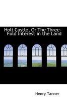 Holt Castle, Or The Three-Fold Interest in the Land 0469327537 Book Cover