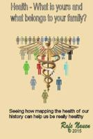 Health? What is yours, and what belongs to your family.: Seeing how mapping the health of our history can help us be really healthy 1518895581 Book Cover