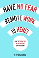 Have No Fear, Remote Work Is Here! How to Thrive in a Remote Work Environment 5932565667 Book Cover