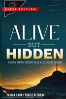 ALIVE BUT HIDDEN: EVERY OPEN DOOR IS IN A CLOSED DOOR B0GLP8MJMX Book Cover