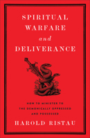 Spiritual Warfare and Deliverance: How to Minister to the Demonically Oppressed and Possessed 1540904393 Book Cover