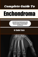 Complete Guide To Enchondroma: Pain Relief, Bone Health Support, Early Detection Insights, Treatment Options, Recovery Strategies, And Confident Care Decisions B0HFDWF8KL Book Cover