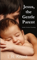 Jesus, the Gentle Parent: Gentle Christian Parenting 0988995840 Book Cover