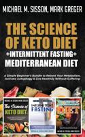The Science of Keto Diet + Intermittent Fasting + Mediterranean Diet: A Simple Beginner's Bundle to Reboot Your Metabolism, Activate Autophagy & Live Healthily Without Suffering 1646154436 Book Cover