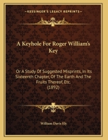 A Keyhole For Roger William's Key: Or A Study Of Suggested Misprints, In Its Sixteenth Chapter, Of The Earth And The Fruits Thereof, Etc. 1161758747 Book Cover