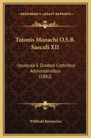 Tutonis Monachi O.S.B. Saeculi Xii. Opuscula E Duobus Codicibus Admontensibus 1104515334 Book Cover