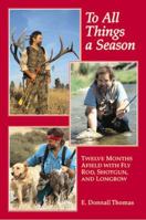 To All Things a Season: Twelve Months Afield with Fly Rod, Shotgun, and Longbow 1885106548 Book Cover