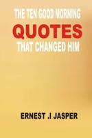 THE TEN GOOD MORNING QUOTES THAT CHANGED HIM B0CNK81M8D Book Cover