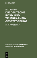 Die Deutsche Post- Und Telegraphen-Gesetzgebung: Nebst Dem Weltpostverlag Und Dem Internationalen Telegraphenvertrag, Und Dem Internationalen Funkente 3112432339 Book Cover