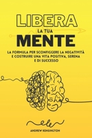 Libera la Tua Mente: La Formula per Sconfiggere la Negatività e Costruire una Vita Positiva, Serena e di Successo (Italian Edition) B0DRVTHWY7 Book Cover