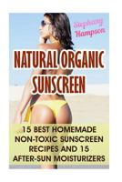 Natural Organic Sunscreen: 15 Best Homemade Non-Toxic Sunscreen Recipes And 15 After-Sun Moisturizers 1548179345 Book Cover