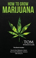How to Grow Marijuana: 3 Manuscripts - How to Grow Marijuana Indoors, How to Grow Marijuana Outdoors, Beginner's Guide to CBD Hemp Oil 1951429079 Book Cover