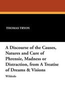 A Discourse of the Causes, Natures, and Cure of Phrensie, Madness or Distraction from a Treatise of Dreams & Visions 1479411604 Book Cover