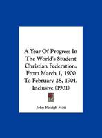 A Year Of Progress In The World's Student Christian Federation: From March 1, 1900 To February 28, 1901, Inclusive (1901) 1359278923 Book Cover