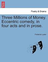 Three Millions of Money. Eccentric comedy, in four acts and in prose. 1241058504 Book Cover