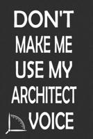 Don't Make Me Use My Architect Voice: Funny Architecture Design Work Notebook Gift For Architects 167658448X Book Cover