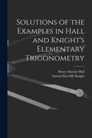Solutions of the Examples in Hall and Knight's Elementary Trigonometry 1015625002 Book Cover