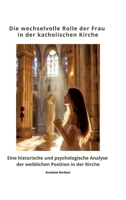 Die wechselvolle Rolle der Frau in der katholischen Kirche: Eine historische und psychologische Analyse der weiblichen Position in der Kirche (German Edition) 3384390849 Book Cover