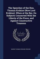 The Speeches of the Hon. Thomas Erskine (Now Lord Erskine), When at the Bar, on Subjects Connected with the Liberty of the Press, and Against Constructive Treasons 1376407868 Book Cover