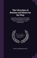 The Churches of Buchan and Notes by the Way: Being Short Sketches of the Early History of Christianity in Scotland, from Its Introduction to the Reformation 1341119351 Book Cover