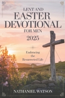 Lent and Easter Devotional for Men 2025: Embracing the Resurrected Life B0DV4L8DRW Book Cover