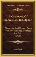 A Catalogue, Of Impressions In Sulphur: Of Antique And Modern Gems From Which Pastes Are Made And Sold 1165894882 Book Cover
