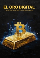 EL ORO DIGITAL: LA DECISION DE SER TU PROPIO BANCO B0FWZFCZBQ Book Cover