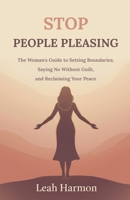 Stop People Pleasing: The Woman's Guide to Setting Boundaries, Saying No Without Guilt, and Reclaiming Your Peace B0GRGMJRXY Book Cover