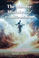 The Massive Mistakes of Premillennialism: What Does the Bible Say About Jesus Returning to Earth to Reign for 1,000 Years B0CLQ7W9HD Book Cover