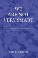 We Are Not Very Smart: The Most Important Book You Will Ever Read 0595413056 Book Cover