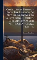 Christianity Distinct From The Religion Of Nature, In Answer To A Late Book, Entitled, Christianity As Old As The Creation, &c. Part. Ii. B0FK27RY8C Book Cover
