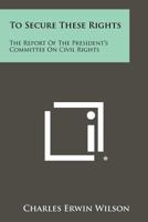 To Secure These Rights: The Report of the President's Committee on Civil Rights 1258325195 Book Cover